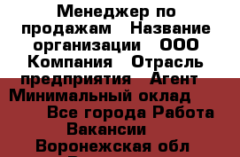 Менеджер по продажам › Название организации ­ ООО Компания › Отрасль предприятия ­ Агент › Минимальный оклад ­ 30 000 - Все города Работа » Вакансии   . Воронежская обл.,Воронеж г.